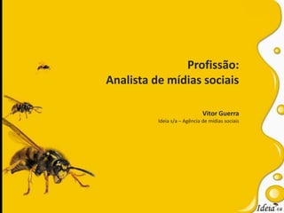 Profissão: Analista de mídias sociais Vitor Guerra Ideia s/a – Agência de mídias sociais 