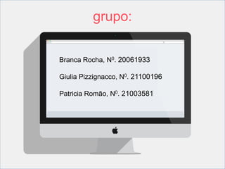 grupo: 
Branca Rocha, N0. 20061933 
Giulia Pizzignacco, N0. 21100196 
Patricia Romão, N0. 21003581 

