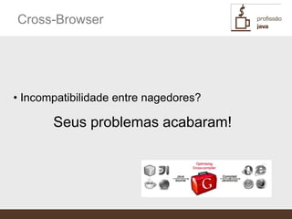 Cross-Browser




• Incompatibilidade entre nagedores?

       Seus problemas acabaram!
 
