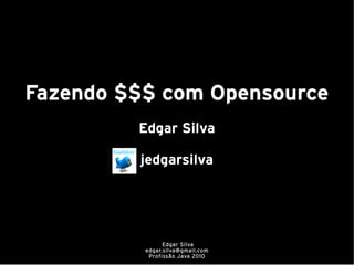 Fazendo $$$ com Opensource
         Edgar Silva

         jedgarsilva




                Edgar Silva
          edgar.silva@gmail.com
           Profissão Java 2010
 