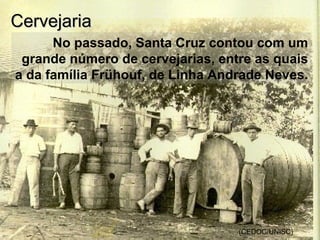 No passado, Santa Cruz contou com um
grande número de cervejarias, entre as quais
a da família Frühouf, de Linha Andrade Neves.
(CEDOC/UNISC)
CervejariaCervejaria
 