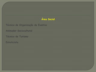 Área SocialTécnico de Organização de EventosAnimador SocioculturalTécnico de TurismoEsteticista