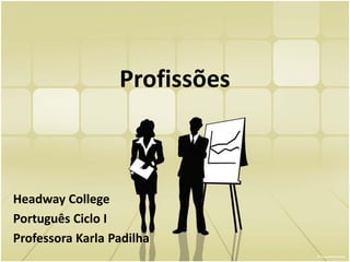 Profissões
Headway College
Português Ciclo I
Professora Karla Padilha
 