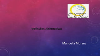 Profissões Alternativas
Manuella Moraes
 