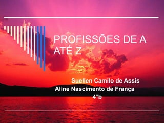 PROFISSÕES DE A ATÉ Z Suellen Camilo de Assis Aline Nascimento de França 4°b 