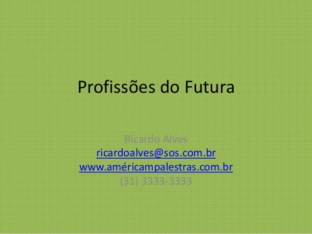 Profissões do Futura
Ricardo Alves
ricardoalves@sos.com.br
www.américampalestras.com.br
(31) 3333-3333
 