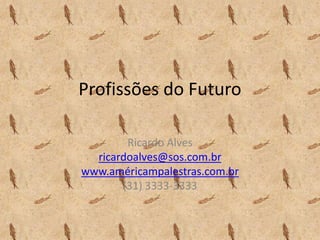 Profissões do Futuro
Ricardo Alves
ricardoalves@sos.com.br
www.américampalestras.com.br
(31) 3333-3333
 