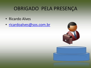 OBRIGADO PELA PRESENÇA
• Ricardo Alves
• ricardoalves@sos.com.br
 