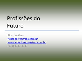 Profissões do
Futuro
Ricardo Alves
ricardoalves@sos.com.br
www.americanpalestras.com.br
(031) 3333-3333
 