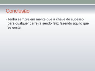 Conclusão
• Tenha sempre em mente que a chave do sucesso
para qualquer carreira sendo feliz fazendo aquilo que
se gosta.
 