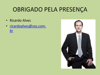 OBRIGADO PELA PRESENÇA
• Ricardo Alves
• ricardoalves@sos.com.
br
 