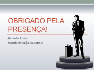 OBRIGADO PELA
PRESENÇA!
Ricardo Alves
ricardoalves@sos.com.br

 