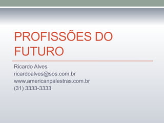 PROFISSÕES DO
FUTURO
Ricardo Alves
ricardoalves@sos.com.br
www.americanpalestras.com.br
(31) 3333-3333

 