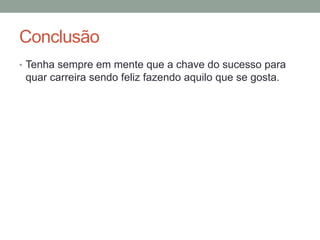 Conclusão
• Tenha sempre em mente que a chave do sucesso para

quar carreira sendo feliz fazendo aquilo que se gosta.

 