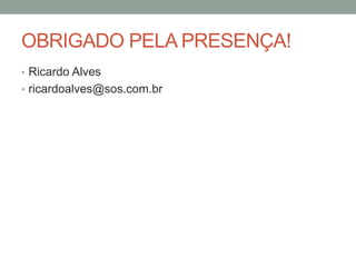 OBRIGADO PELA PRESENÇA!
• Ricardo Alves
• ricardoalves@sos.com.br

 