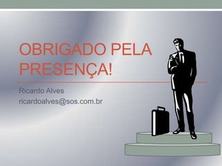 OBRIGADO PELA
PRESENÇA!
Ricardo Alves
ricardoalves@sos.com.br

 