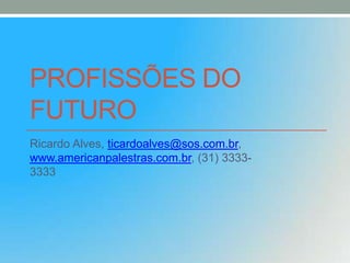PROFISSÕES DO
FUTURO
Ricardo Alves, ticardoalves@sos.com.br,
www.americanpalestras.com.br, (31) 33333333

 