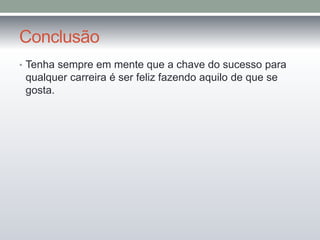 Conclusão 
• Tenha sempre em mente que a chave do sucesso para 
qualquer carreira é ser feliz fazendo aquilo de que se 
gosta. 
 