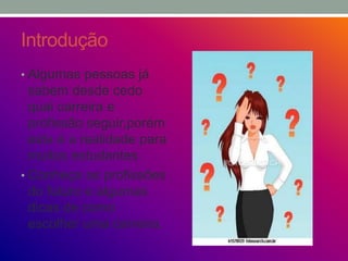 Introdução
• Algumas pessoas já
sabem desde cedo
qual carreira e
profissão seguir,porém
esta é a realidade para
muitos estudantes.
• Conheça as profissões
do futuro e algumas
dicas de como
escolher uma carreira.
 