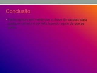 Conclusão
• Tenha sempre em mente que a chave do sucesso para
qualquer carreira é ser feliz fazendo aquilo de que se
gosta.
 