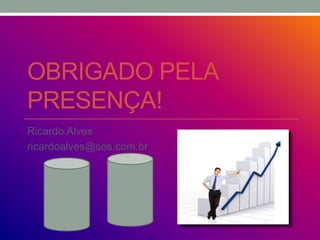 OBRIGADO PELA
PRESENÇA!
Ricardo Alves
ricardoalves@sos.com.br
 