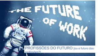 PROFISSÕES DO FUTURO [ou o futuro das
profissões?]
Pedro Ramos, Diretor de Recursos Humanos da
 