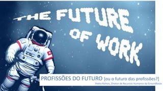 PROFISSÕES DO FUTURO [ou o futuro das profissões?]
Pedro Ramos, Diretor de Recursos Humanos da Groundforce
 