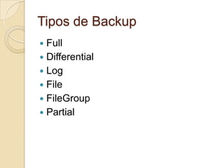 Tipos de Backup
Full
 Differential
 Log
 File
 FileGroup
 Partial


 