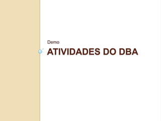 Demo

ATIVIDADES DO DBA

 