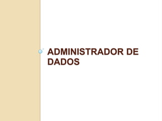 ADMINISTRADOR DE
DADOS

 
