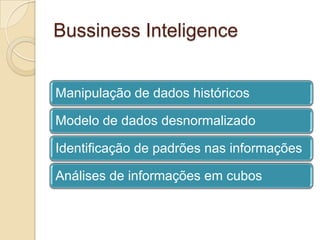 Bussiness Inteligence
Manipulação de dados históricos
Modelo de dados desnormalizado
Identificação de padrões nas informações
Análises de informações em cubos

 