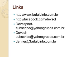 Links
http://www.bufaloinfo.com.br
 http://facebook.com/devsql
 Devaspnetsubscribe@yahoogrupos.com.br
 Devsqlsubscribe@yahoogrupos.com.br
 dennes@bufaloinfo.com.br


 