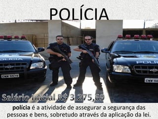 POLÍCIA
polícia é a atividade de assegurar a segurança das
pessoas e bens, sobretudo através da aplicação da lei.
 