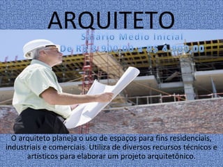 ARQUITETO
O arquiteto planeja o uso de espaços para fins residenciais,
industriais e comerciais. Utiliza de diversos recursos técnicos e
artísticos para elaborar um projeto arquitetônico.
 