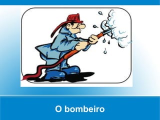 O bombeiro
 