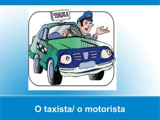 O taxista/ o motorista
 