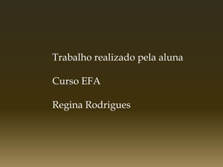 Trabalho realizado pela aluna

Curso EFA

Regina Rodrigues
 