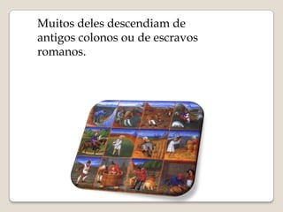 Muitos deles descendiam de
antigos colonos ou de escravos
romanos.
 