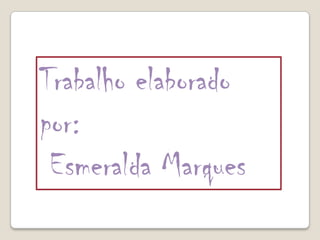 Trabalho elaborado
por:
 Esmeralda Marques
 