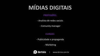 MÍDIAS DIGITAIS
PROFISSÕES:
- Analista de redes sociais
- Comunity manager
CURSOS:
- Publicidade e propaganda
- Marketing
| www.derisio.com.br
 