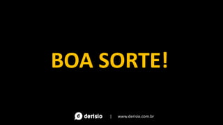 BOA SORTE!
| www.derisio.com.br
 