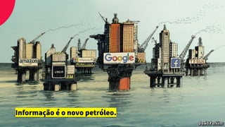 Informação é o novo petróleo.
 