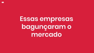 Essas empresas
bagunçaram o
mercado
 