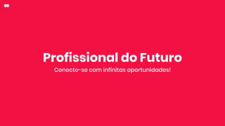 Profissional do Futuro
Conecte-se com infinitas oportunidades!
 