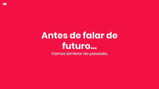 Antes de falar de
futuro…
Vamos lembrar do passado.
 