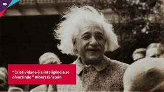 “Criatividade é a inteligência se
divertindo.” Albert Einstein
 