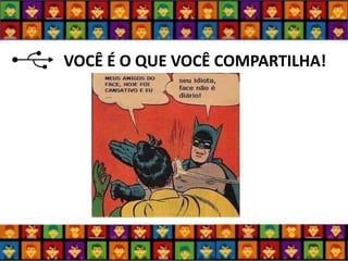 VOCÊ É O QUE VOCÊ COMPARTILHA!  