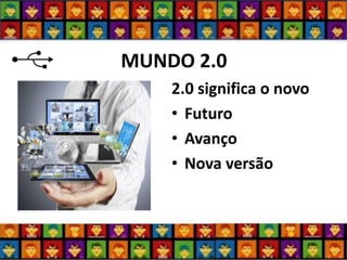 MUNDO 2.0 
2.0 significa o novo 
•Futuro 
•Avanço 
•Nova versão 
 
