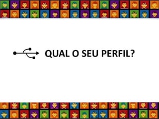 QUAL O SEU PERFIL?  