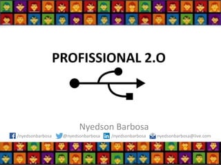 PROFISSIONAL 2.O 
Nyedson Barbosa 
/nyedsonbarbosa @nyedsonbarbosa /nyedsonbarbosa nyedsonbarbosa@live.com  